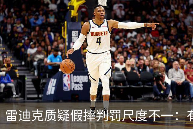 雷迪克质疑假摔判罚尺度不一：有接触就不算假摔？